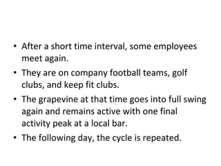 After a short time interval, some employees meet again.  They are on company football teams, golf clubs, and keep fit clubs.  The grapevine at that time goes into full swing again and remains active with one final activity peak at a local bar.  The following day, the cycle is repeated.  