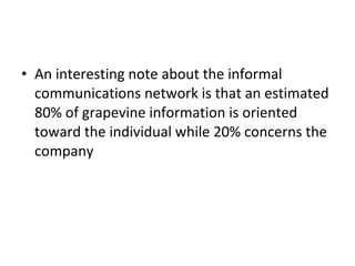 An interesting note about the informal communications network is that an estimated 80% of grapevine information is oriented toward the individual while 20% concerns the company 