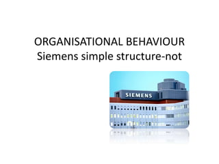 ORGANISATIONAL BEHAVIOUR
Siemens simple structure-not
 
