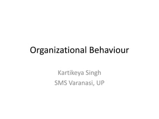 Organizational Behaviour
Kartikeya Singh
SMS Varanasi, UP
 