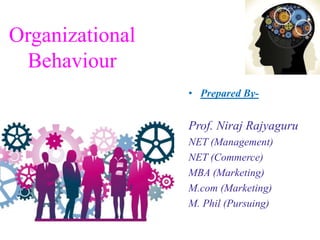 Organizational 
Behaviour 
• Prepared By- 
Prof. Niraj Rajyaguru 
NET (Management) 
NET (Commerce) 
MBA (Marketing) 
M.com (Marketing) 
M. Phil (Pursuing) 
 