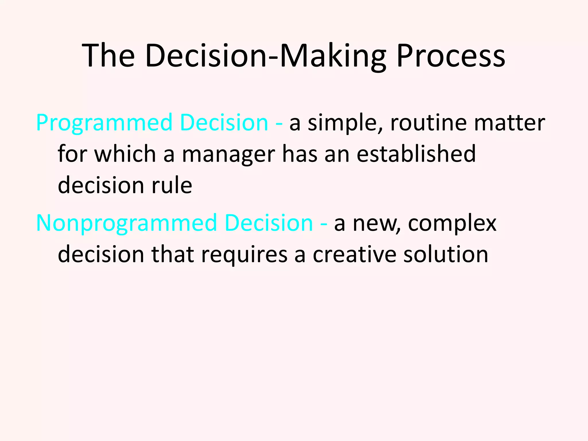 The Decision-Making Process
Programmed Decision - a simple, routine matter
for which a manager has an established
decision rule
Nonprogrammed Decision - a new, complex
decision that requires a creative solution
 