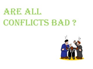 ARE ALL
CONFLICTS BAD ?
 