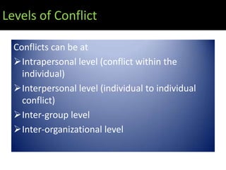 Levels of Conflict

  Conflicts can be at
  Intrapersonal level (conflict within the
    individual)
  Interpersonal level (individual to individual
    conflict)
  Inter-group level
  Inter-organizational level
 