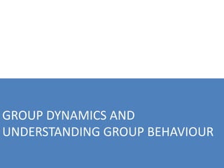 GROUP DYNAMICS AND
UNDERSTANDING GROUP BEHAVIOUR
 