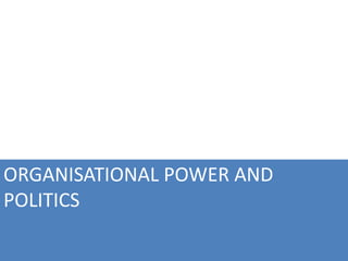 ORGANISATIONAL POWER AND
POLITICS
 