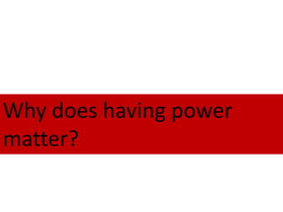 Why does having power
matter?
 