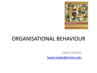 ORGANISATIONAL BEHAVIOUR

                       SWATI SISODIA
           Swati.sisodia@nmims.edu
 