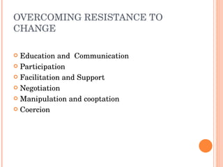OVERCOMING RESISTANCE TO CHANGE Education and  Communication Participation Facilitation and Support Negotiation Manipulation and cooptation Coercion 