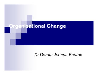 Organisational Change
Dr Dorota Joanna BourneDr Dorota Joanna Bourne
 