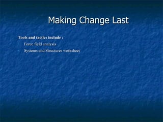 Making Change Last Tools and tactics include : Force field analysis Systems and Structures worksheet 