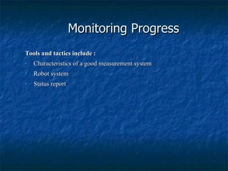Monitoring Progress Tools and tactics include : Characteristics of a good measurement system Robot system Status report 