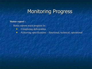 Monitoring Progress Status report : Status reports track progress in: Completing deliverables Achieving specifications – functional, technical, operational 