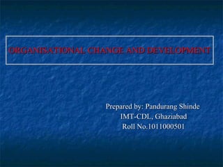 ORGANISATIONAL CHANGE AND DEVELOPMENT Prepared by: Pandurang Shinde  IMT-CDL, Ghaziabad Roll No.1011000501 