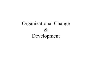 Organizational Change
          &
    Development
 