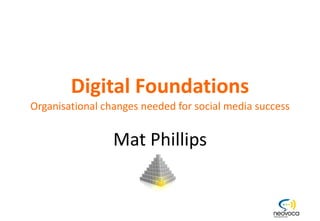 Digital Foundations Organisational changes needed for social media success Mat Phillips Orital Ltd - 11 Standingford House - 26 Cave St - Oxford - OX4 1BA - www.orital.com  