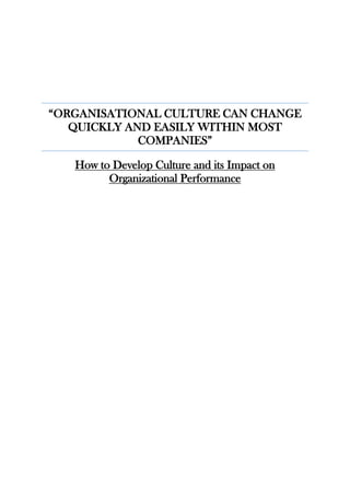 “ORGANISATIONAL CULTURE CAN CHANGE
QUICKLY AND EASILY WITHIN MOST
COMPANIES”
How to Develop Culture and its Impact on
Organizational Performance
 