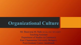 Organizational Culture
Mr. Basavaraj M. Naik M.Com, UGC NET, KSET
Teaching Assistant
Department of Studies in Commerce
Rani Channamma University Belagavi,
Post-Graduate Centre, Jamkhandi
 
