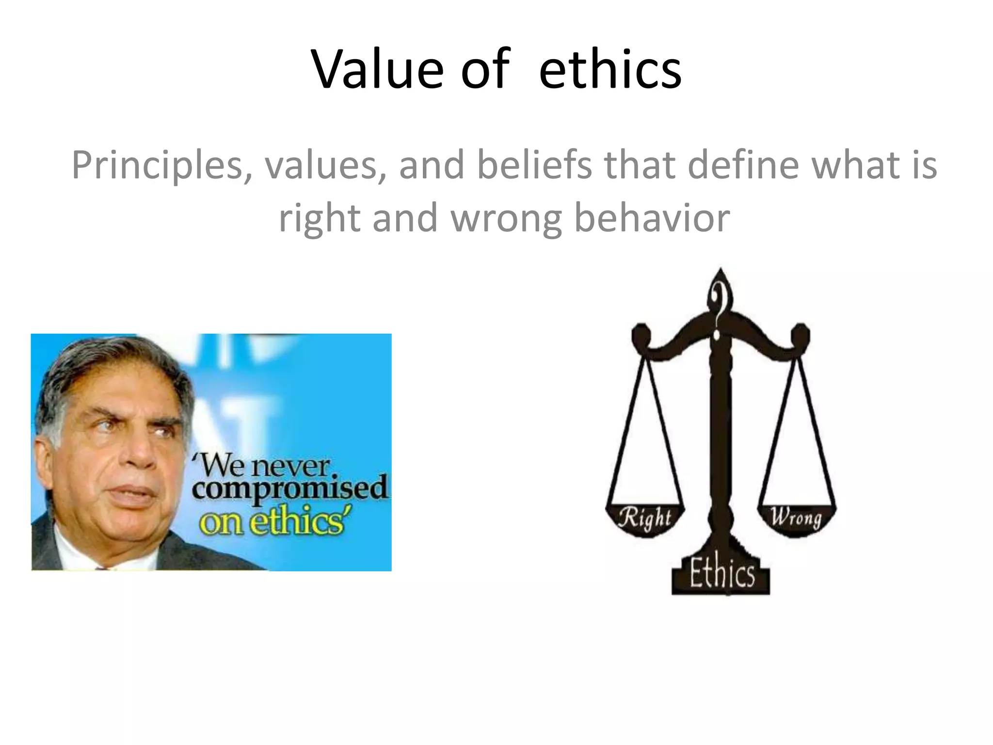 Value of ethics
Principles, values, and beliefs that define what is
right and wrong behavior
 