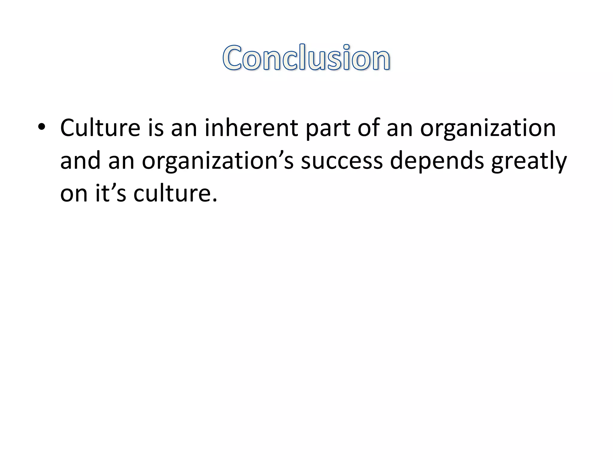 • Culture is an inherent part of an organization
and an organization’s success depends greatly
on it’s culture.
 