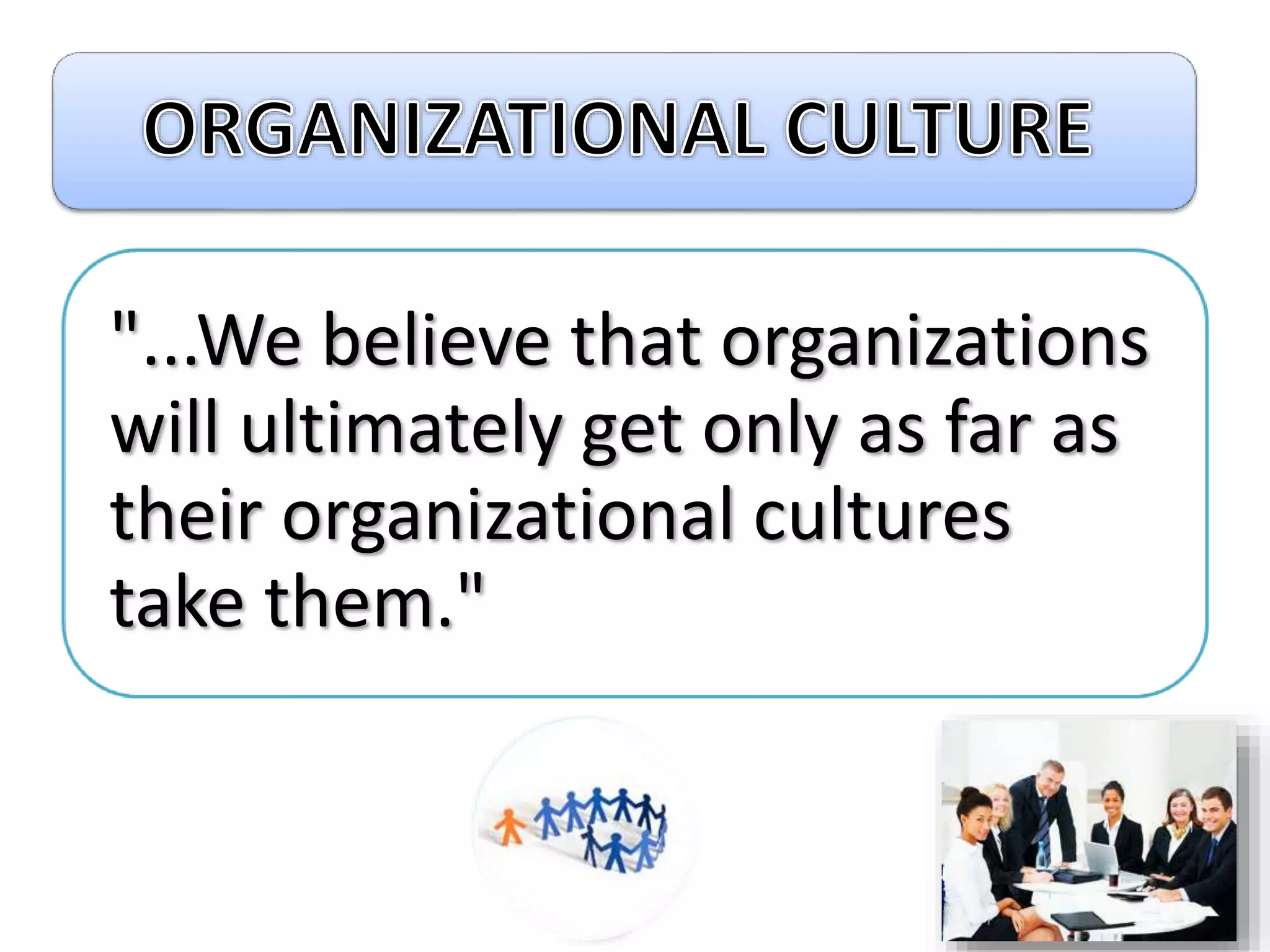 "...We believe that organizations
will ultimately get only as far as
their organizational cultures
take them."
 