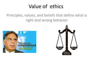 Value of ethics
Principles, values, and beliefs that define what is
right and wrong behavior
 