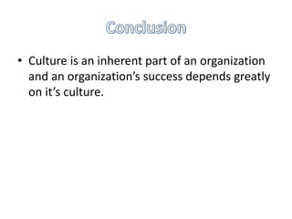 • Culture is an inherent part of an organization
and an organization’s success depends greatly
on it’s culture.
 