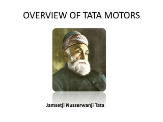 OVERVIEW OF TATA MOTORS
Jamsetji Nusserwanji Tata
 