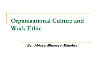Organisational Culture and
Work Ethic
By: Abigael Mbagaya- Mukolwe
 