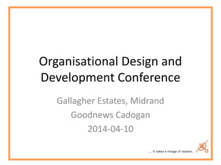 Organisational Design and
Development Conference
Gallagher Estates, Midrand
Goodnews Cadogan
2014-04-10
 