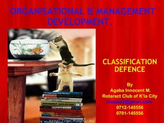 ORGANISATIONAL & MANAGEMENT DEVELOPMENT.  CLASSIFICATION DEFENCE By Agaba Innocent M. Rotaract Club of K’la City [email_address]   0712-145556 0701-145556 