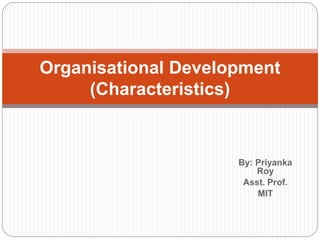 By: Priyanka
Roy
Asst. Prof.
MIT
Organisational Development
(Characteristics)
 