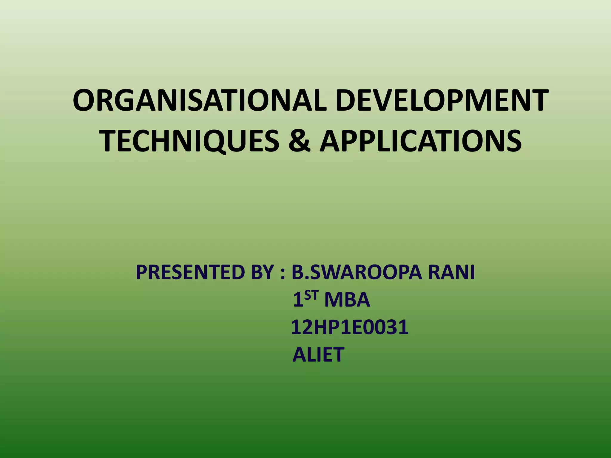 ORGANISATIONAL DEVELOPMENT
TECHNIQUES & APPLICATIONS

PRESENTED BY : B.SWAROOPA RANI
1ST MBA
12HP1E0031
ALIET

 