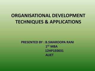 ORGANISATIONAL DEVELOPMENT
TECHNIQUES & APPLICATIONS

PRESENTED BY : B.SWAROOPA RANI
1ST MBA
12HP1E0031
ALIET

 