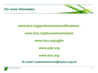 25
www.bcs.org/professionalcertifications
www.bcs.org/businessanalysis
www.bcs.org/agile
www.pdp.org
www.bcs.org
Or email: customerservice@hq.bcs.org.uk
For more information
 