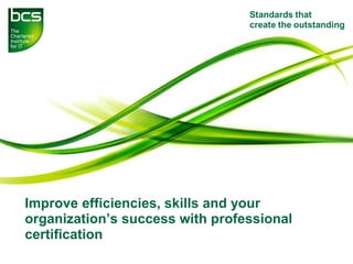 Improve efficiencies, skills and your
organization’s success with professional
certification
 
