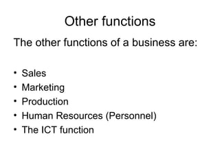 Other functions The other functions of a business are: Sales  Marketing Production Human Resources (Personnel) The ICT function 