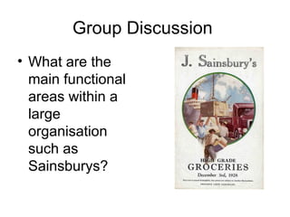 Group Discussion  What are the main functional areas within a large organisation such as Sainsburys? 