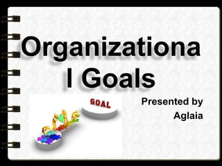 Organizationa
l Goals
Presented by
Aglaia
 