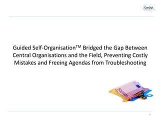 Guided Self-OrganisationTM Bridged the Gap Between
Central Organisations and the Field, Preventing Costly
Mistakes and Freeing Agendas from Troubleshooting

14

 