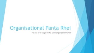 Organisational Panta Rhei
No one ever steps in the same organisation twice
 