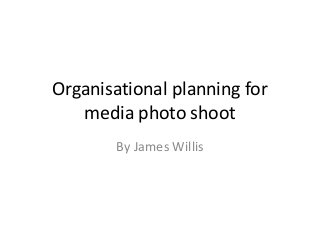 Organisational planning for
media photo shoot
By James Willis
 