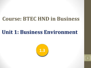 1
Course: BTEC HND in Business
Unit 1: Business Environment
1.31.3
 