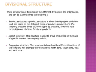 These structures are based upon the different divisions of the organisation
  and can be classified into the following ;

...
