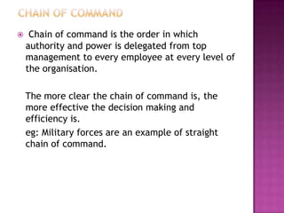     Chain of command is the order in which
    authority and power is delegated from top
    management to every employee...