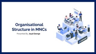 Organisational
Structure in MNCs
Presented By, Joyal George
 