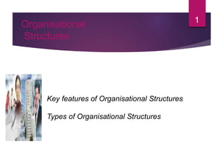 1
Organisational
Structures
Key features of Organisational Structures
Types of Organisational Structures
 