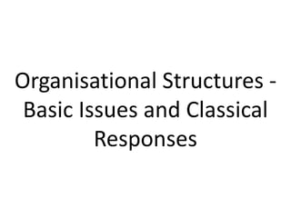 Organisational Structures -
Basic Issues and Classical
Responses
 