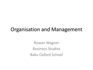 Organisation and Management
Rowan Wagner
Business Studies
Baku Oxford School
 
