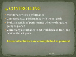  Monitor activities’ performance
 Compare actual performance with the set goals
 Evaluate activities’ performance whether things are
going as planed
 Correct any disturbance to get work back on track and
achieve the set goals
Ensure all activities are accomplished as planned
06/11/66 21
 